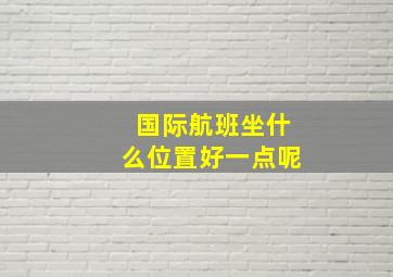 国际航班坐什么位置好一点呢