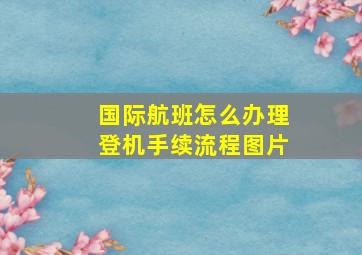 国际航班怎么办理登机手续流程图片