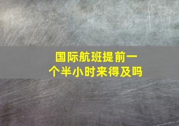 国际航班提前一个半小时来得及吗