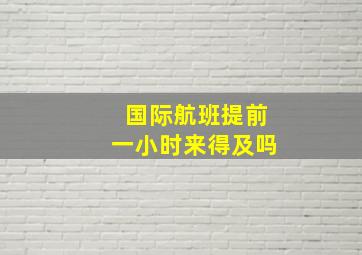 国际航班提前一小时来得及吗