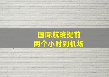 国际航班提前两个小时到机场