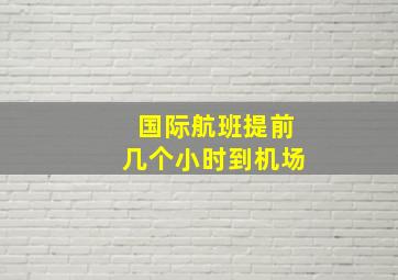 国际航班提前几个小时到机场