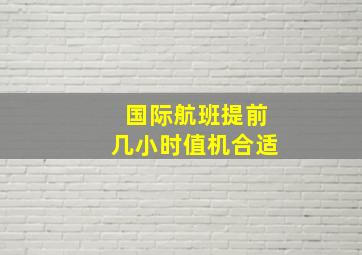 国际航班提前几小时值机合适