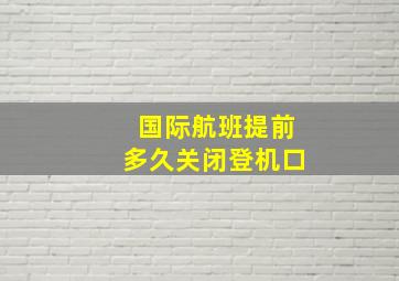 国际航班提前多久关闭登机口