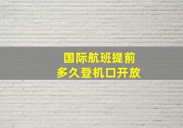 国际航班提前多久登机口开放