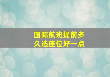 国际航班提前多久选座位好一点