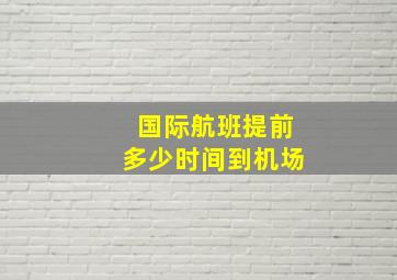 国际航班提前多少时间到机场