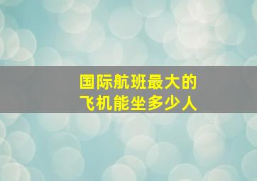 国际航班最大的飞机能坐多少人