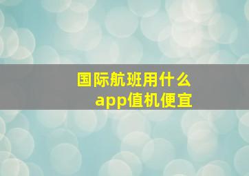 国际航班用什么app值机便宜