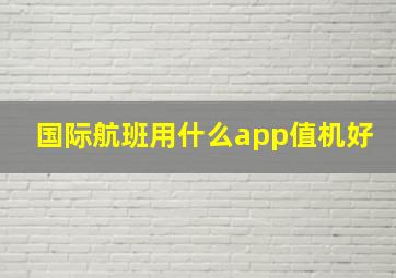 国际航班用什么app值机好