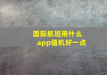 国际航班用什么app值机好一点