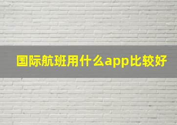 国际航班用什么app比较好