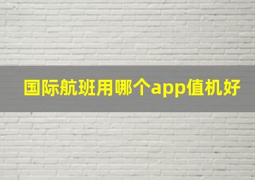 国际航班用哪个app值机好