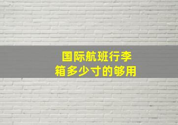 国际航班行李箱多少寸的够用