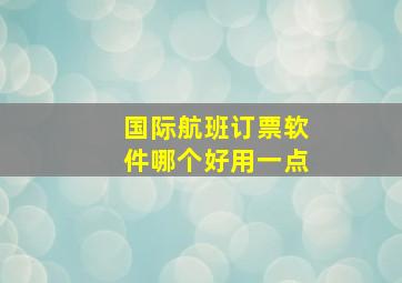 国际航班订票软件哪个好用一点