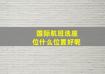 国际航班选座位什么位置好呢