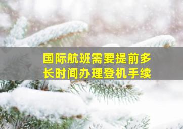 国际航班需要提前多长时间办理登机手续