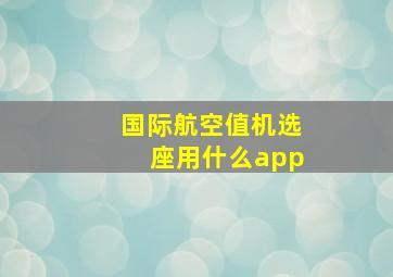 国际航空值机选座用什么app