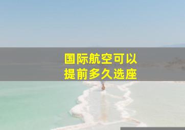 国际航空可以提前多久选座