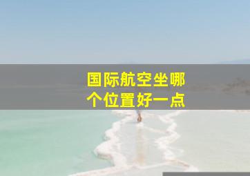 国际航空坐哪个位置好一点