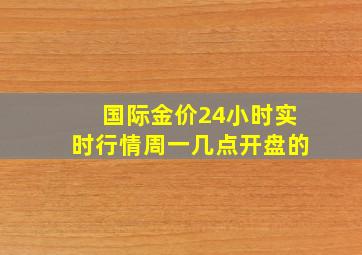 国际金价24小时实时行情周一几点开盘的