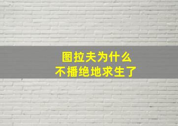 图拉夫为什么不播绝地求生了