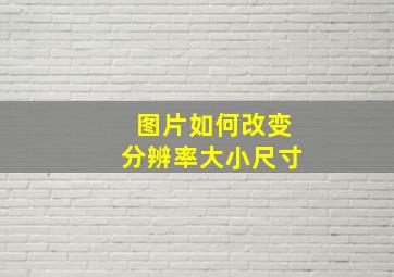 图片如何改变分辨率大小尺寸