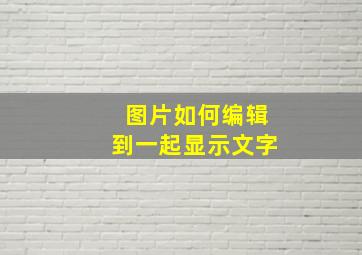 图片如何编辑到一起显示文字