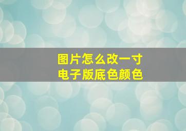 图片怎么改一寸电子版底色颜色