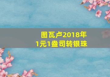 图瓦卢2018年1元1盎司转银珠