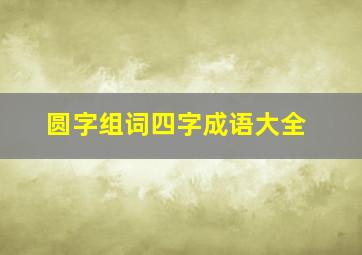 圆字组词四字成语大全