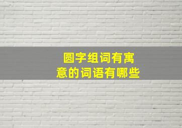 圆字组词有寓意的词语有哪些