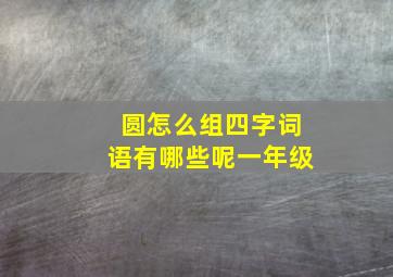 圆怎么组四字词语有哪些呢一年级