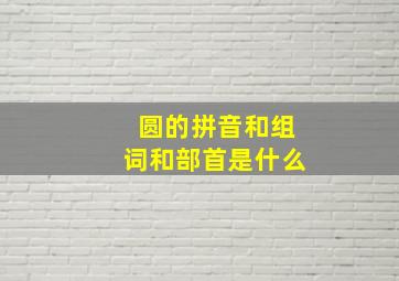 圆的拼音和组词和部首是什么