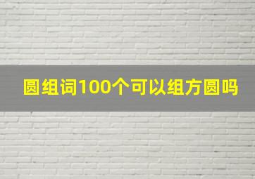 圆组词100个可以组方圆吗