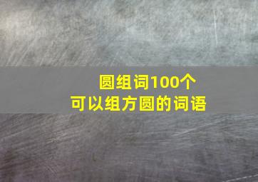 圆组词100个可以组方圆的词语