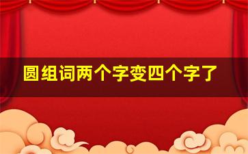 圆组词两个字变四个字了