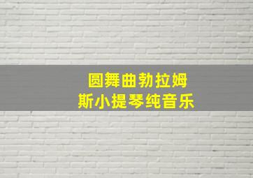 圆舞曲勃拉姆斯小提琴纯音乐