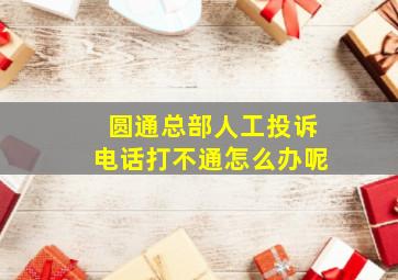 圆通总部人工投诉电话打不通怎么办呢