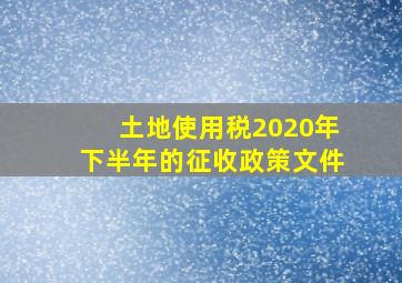 土地使用税2020年下半年的征收政策文件