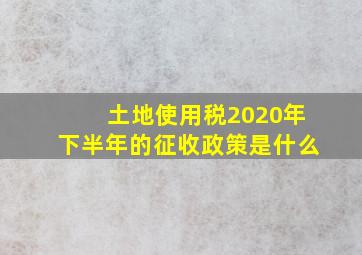 土地使用税2020年下半年的征收政策是什么