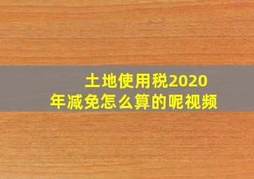 土地使用税2020年减免怎么算的呢视频