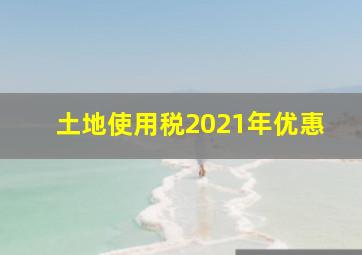 土地使用税2021年优惠