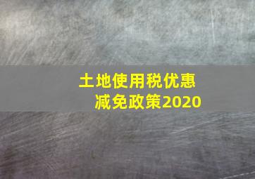 土地使用税优惠减免政策2020