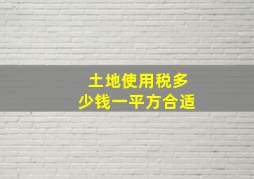 土地使用税多少钱一平方合适