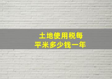 土地使用税每平米多少钱一年