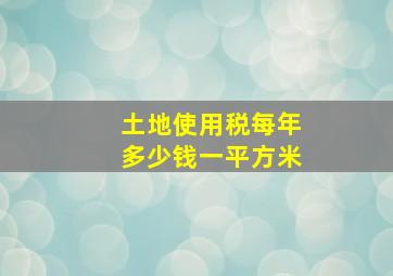 土地使用税每年多少钱一平方米