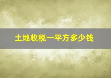 土地收税一平方多少钱