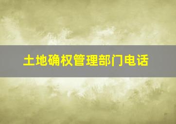 土地确权管理部门电话