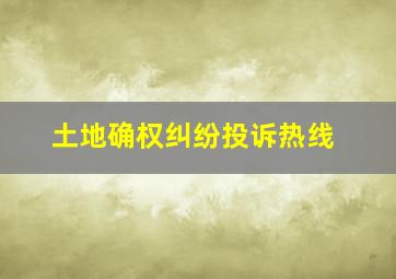 土地确权纠纷投诉热线